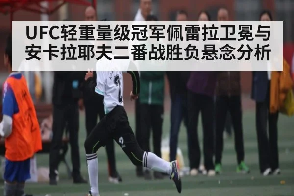 UFC轻重量级冠军佩雷拉卫冕与安卡拉耶夫二番战胜负悬念分析