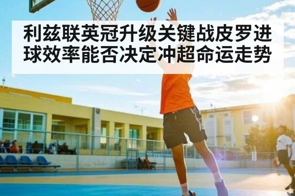 利兹联英冠升级关键战皮罗进球效率能否决定冲超命运走势